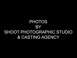 PHOTOS
           BY
SHOOT PHOTOGRAPHIC STUDIO
    & CASTING AGENCY
 