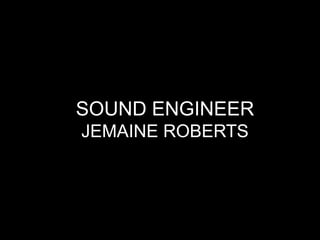 SOUND ENGINEER
JEMAINE ROBERTS
 