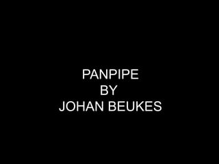 PANPIPE
     BY
JOHAN BEUKES
 