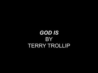 GOD IS
     BY
TERRY TROLLIP
 