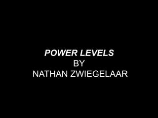 POWER LEVELS
        BY
NATHAN ZWIEGELAAR
 