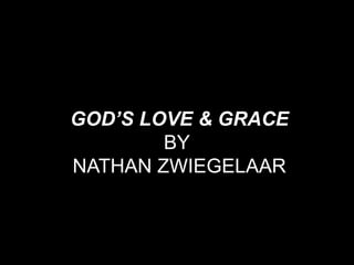 GOD’S LOVE & GRACE
        BY
NATHAN ZWIEGELAAR
 