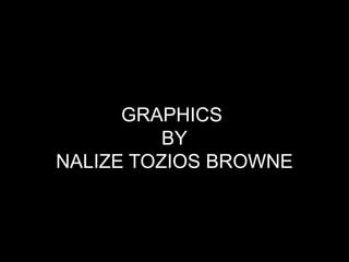 GRAPHICS
          BY
NALIZE TOZIOS BROWNE
 