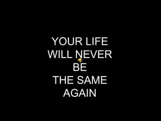 YOUR LIFE
WILL NEVER
    BE
THE SAME
       .



  AGAIN
 