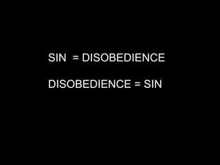 SIN = DISOBEDIENCE

DISOBEDIENCE = SIN
 