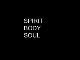SPIRIT
BODY
SOUL
 
