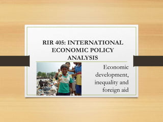 RIR 405: INTERNATIONAL
ECONOMIC POLICY
ANALYSIS
Economic
development,
inequality and
foreign aid
 