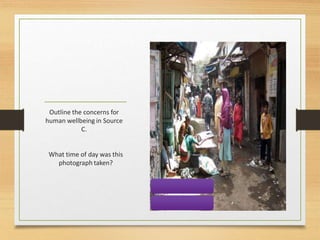 Outline the concerns for
human wellbeing in Source
C.
What time of day was this
photograph taken?
 