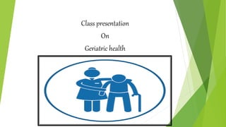 Class presentation
On
Geriatric health
 