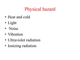 Physical hazard
• Heat and cold
• Light
• Noise
• Vibration
• Ultraviolet radiation
• Ionizing radiation
 