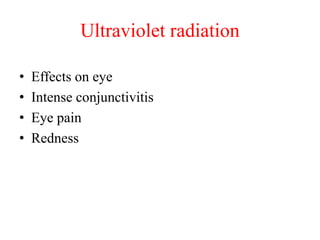 Ultraviolet radiation
• Effects on eye
• Intense conjunctivitis
• Eye pain
• Redness
 