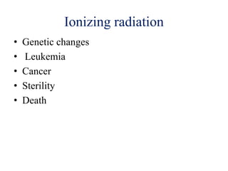 Ionizing radiation
• Genetic changes
• Leukemia
• Cancer
• Sterility
• Death
 