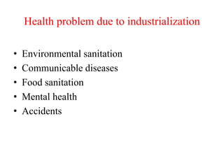 Health problem due to industrialization
• Environmental sanitation
• Communicable diseases
• Food sanitation
• Mental health
• Accidents
 