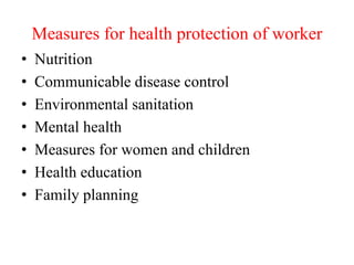 Measures for health protection of worker
• Nutrition
• Communicable disease control
• Environmental sanitation
• Mental health
• Measures for women and children
• Health education
• Family planning
 