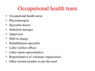 Occupational health team
• Occupational health nurse
• Physiotherapist
• Specialist doctor
• Industrial manager
• Supervisor
• Shift in charge
• Rehabilitation specialist
• Labor welfare officer
• Labor union representative
• Representative of voluntary organization
• Other invited member as per the need
 
