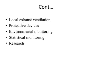 Cont…
• Local exhaust ventilation
• Protective devices
• Environmental monitoring
• Statistical monitoring
• Research
 