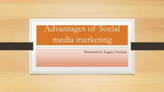 Advantages of Social
media marketing
Presented by:-Gagan Chauhan
 