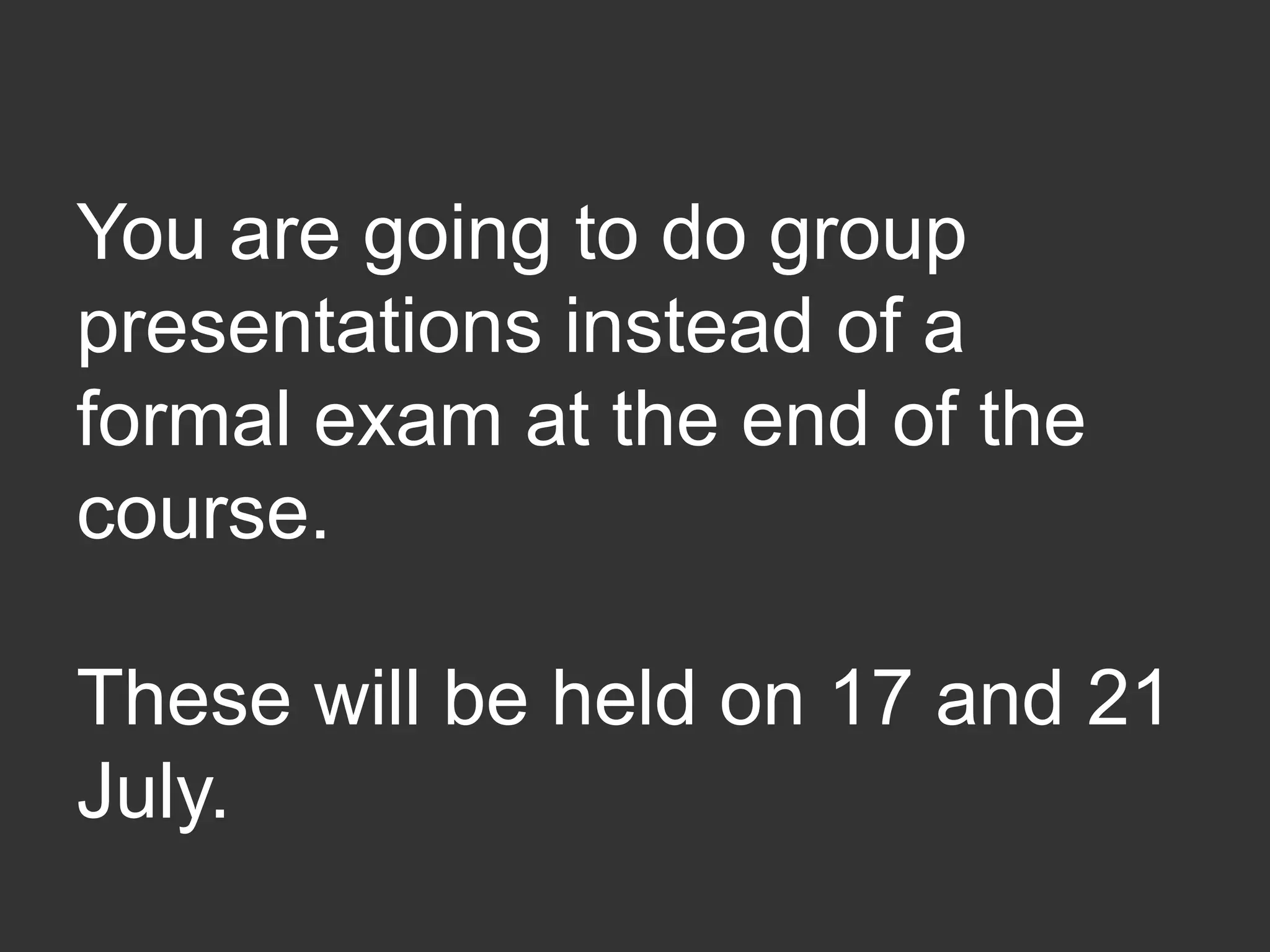 You are going to do group
presentations instead of a
formal exam at the end of the
course.
These will be held on
29 February and 3 March.