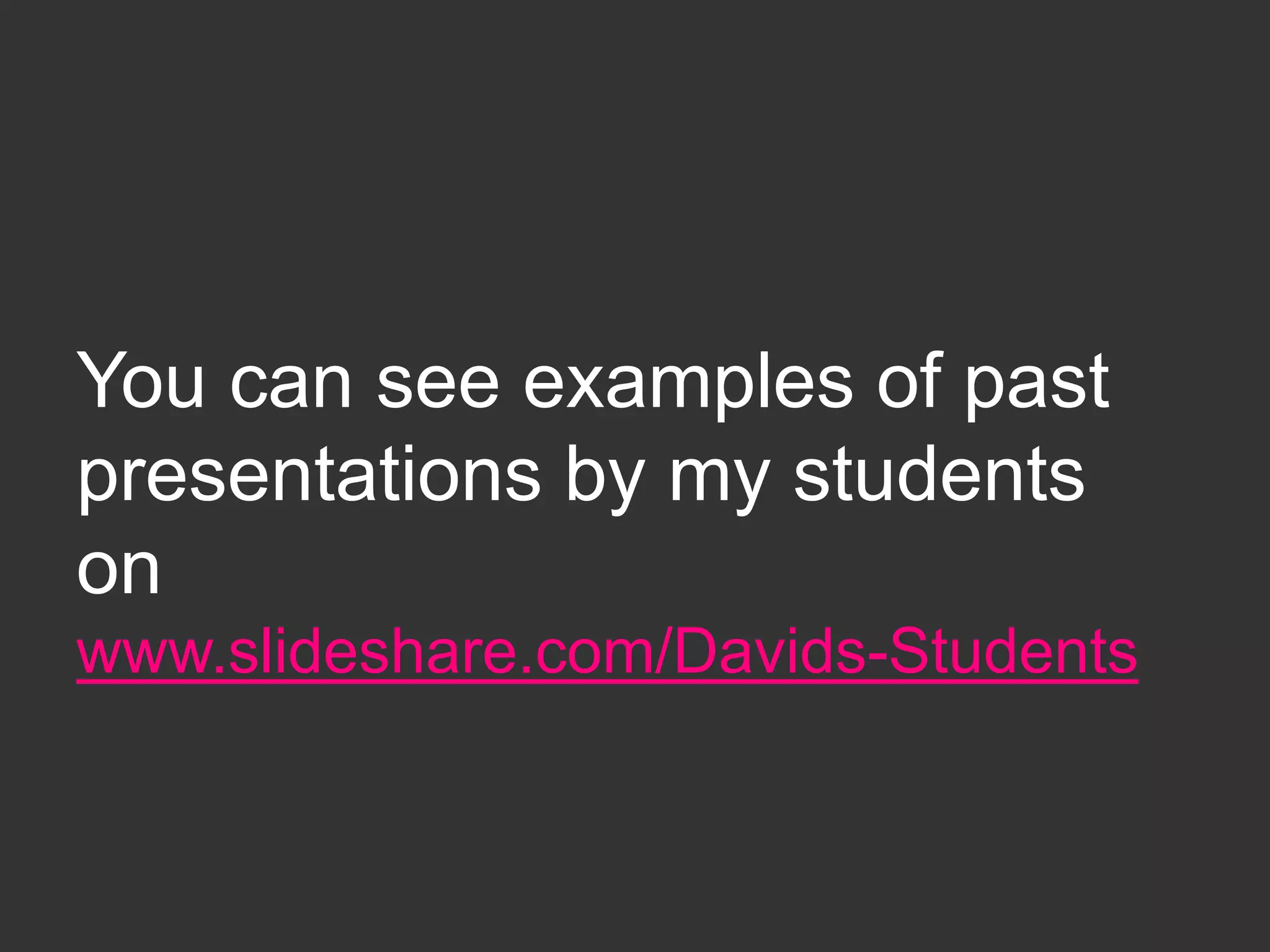 You can see examples of past
presentations by my students
on
www.slideshare.com/Davids-Students