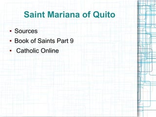Saint Mariana of Quito
● Sources
● Book of Saints Part 9
● Catholic Online
 