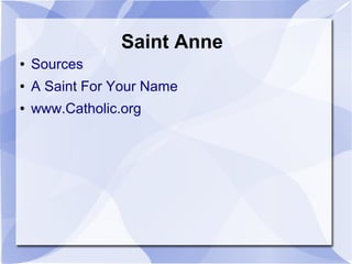 Saint Anne
● Sources
● A Saint For Your Name
● www.Catholic.org
 
