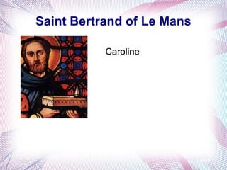 Saint Bertrand of Le Mans
Caroline
 