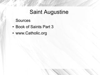 Saint Augustine
Sources
● Book of Saints Part 3
● www.Catholic.org
 