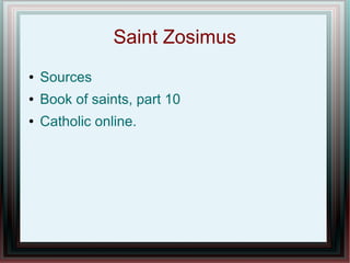 Saint Zosimus
● Sources
● Book of saints, part 10
● Catholic online.
 