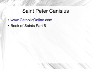 Saint Peter Canisius
● www.CatholicOnline.com
● Book of Saints Part 5
 