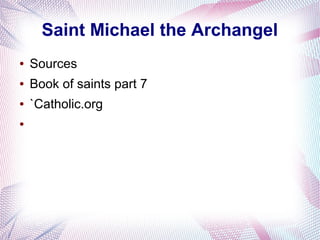 Saint Michael the Archangel
● Sources
● Book of saints part 7
● `Catholic.org
●
 