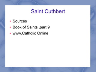 Saint Cuthbert
● Sources
● Book of Saints ,part 9
● www.Catholic Online
 