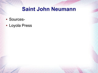 Saint John Neumann
● Sources-
● Loyola Press
 