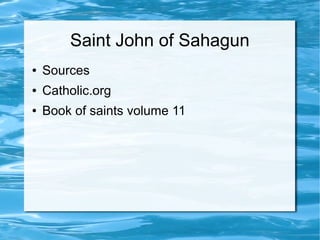 Saint John of Sahagun
● Sources
● Catholic.org
● Book of saints volume 11
 