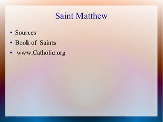 Saint Matthew
● Sources
● Book of Saints
● www.Catholic.org
 