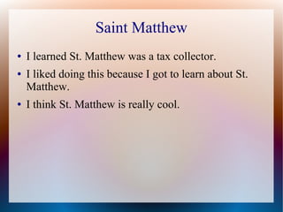 Saint Matthew
● I learned St. Matthew was a tax collector.
● I liked doing this because I got to learn about St.
Matthew.
● I think St. Matthew is really cool.
 
