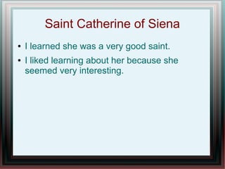 Saint Catherine of Siena
● I learned she was a very good saint.
● I liked learning about her because she
seemed very interesting.
 