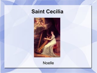 Saint Cecilia
Noelle
 