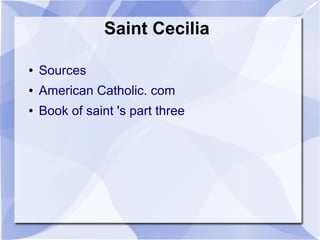 Saint Cecilia
● Sources
● American Catholic. com
● Book of saint 's part three
 