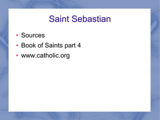 Saint Sebastian
● Sources
● Book of Saints part 4
● www.catholic.org
 
