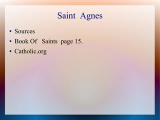 Saint Agnes
● Sources
● Book Of Saints page 15.
● Catholic.org
 