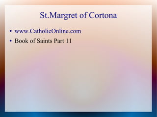 St.Margret of Cortona
● www.CatholicOnline.com
● Book of Saints Part 11
 