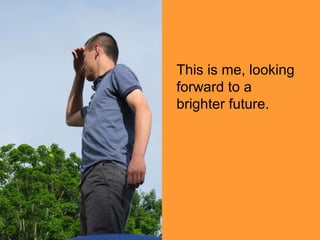 This is me, looking forward to a brighter future.