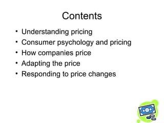 Contents
•   Understanding pricing
•   Consumer psychology and pricing
•   How companies price
•   Adapting the price
•   ...