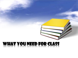 WHAT YOU NEED FOR CLASS
 