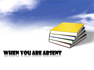 WHEN YOU ARE ABSENT
 