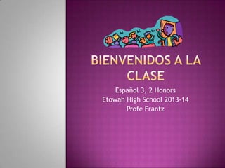 Español 3, 2 Honors
Etowah High School 2013-14
Profe Frantz
 