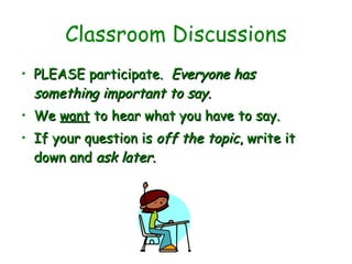 Classroom Discussions PLEASE participate.  Everyone has something important to say.  We  want  to hear what you have to say.  If your question is  off the topic , write it down and  ask later . 