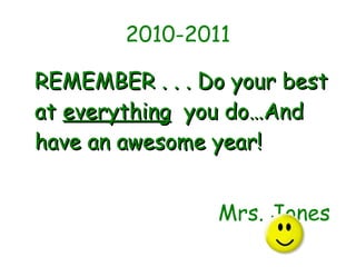 2010-2011 REMEMBER . . . Do your best at  everything   you do…And have an awesome year!   Mrs. Jones 