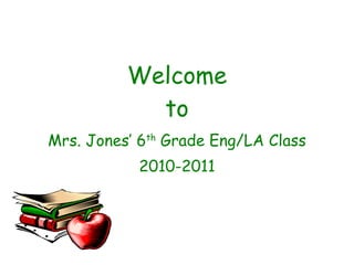 Welcome to Mrs. Jones’ 6 th  Grade Eng/LA Class 2010-2011 