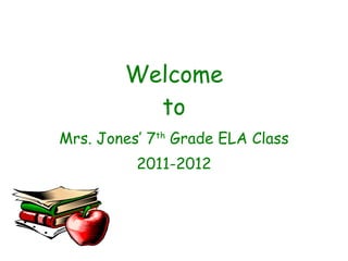 Welcome to Mrs. Jones’ 7 th  Grade ELA Class 2011-2012 